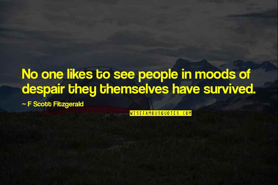 No Likes Quotes By F Scott Fitzgerald: No one likes to see people in moods No Likes Quotes By F Scott Fitzgerald: No one likes to see people in moods
