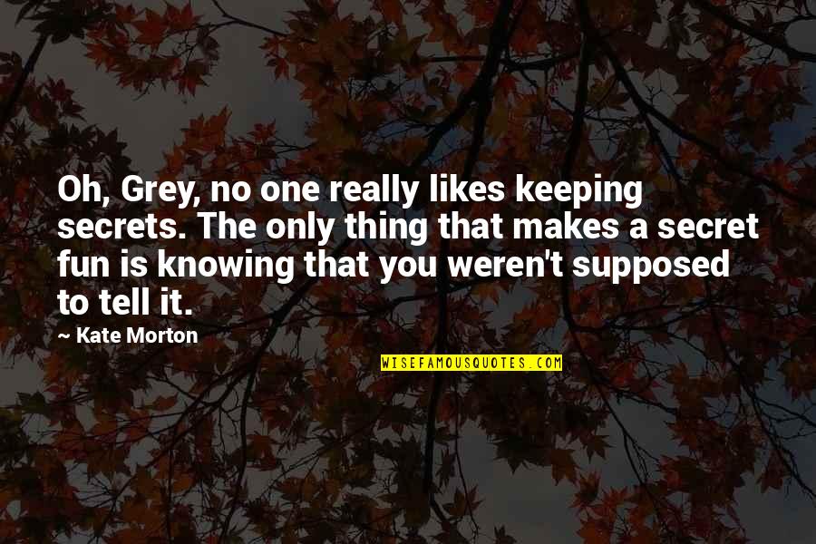 No Likes Quotes By Kate Morton: Oh, Grey, no one really likes keeping secrets. No Likes Quotes By Kate Morton: Oh, Grey, no one really likes keeping secrets.