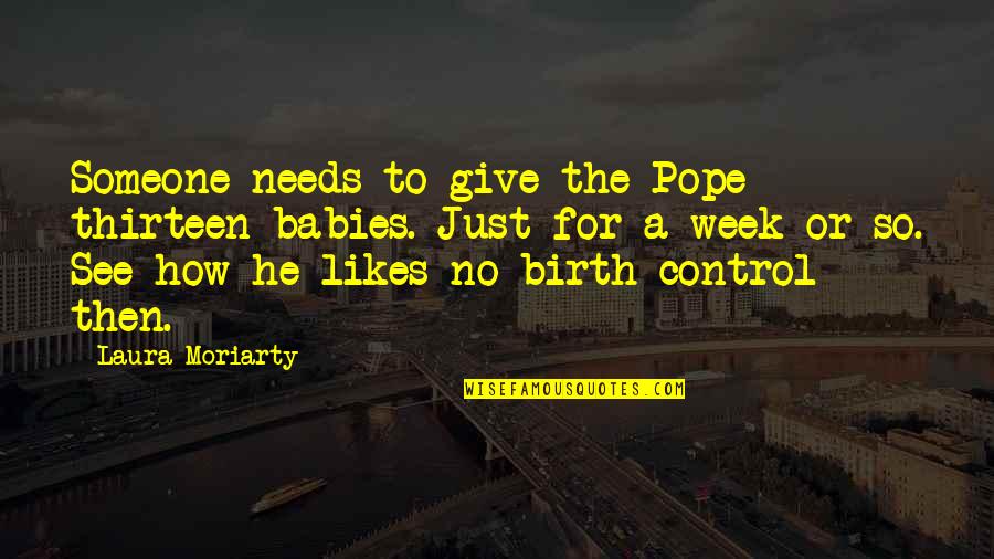 No Likes Quotes By Laura Moriarty: Someone needs to give the Pope thirteen babies. No Likes Quotes By Laura Moriarty: Someone needs to give the Pope thirteen babies.