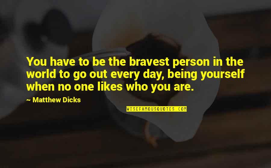 No Likes Quotes By Matthew Dicks: You have to be the bravest person in No Likes Quotes By Matthew Dicks: You have to be the bravest person in