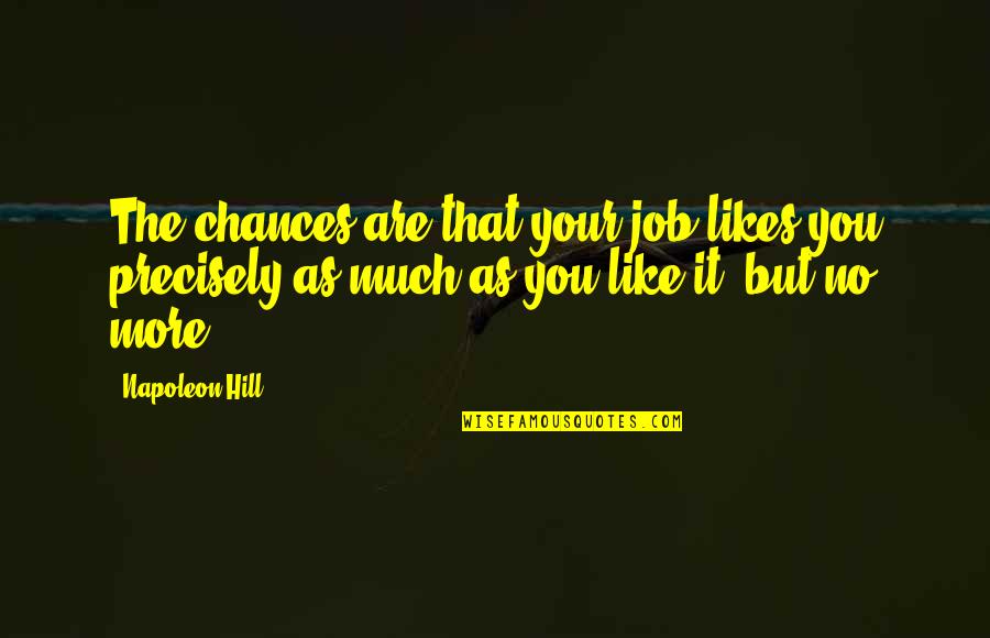 No Likes Quotes By Napoleon Hill: The chances are that your job likes you No Likes Quotes By Napoleon Hill: The chances are that your job likes you