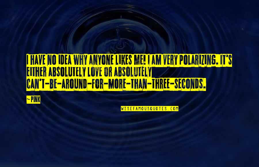 No Likes Quotes By Pink: I have no idea why anyone likes me! No Likes Quotes By Pink: I have no idea why anyone likes me!