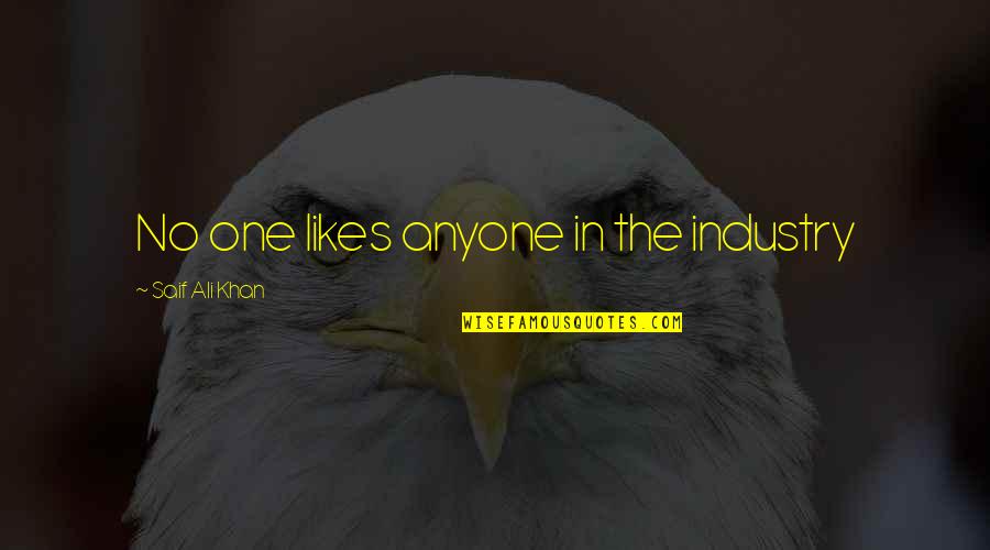 No Likes Quotes By Saif Ali Khan: No one likes anyone in the industry No Likes Quotes By Saif Ali Khan: No one likes anyone in the industry