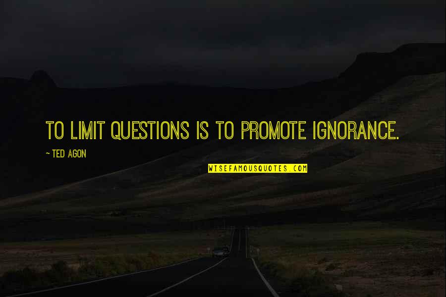 No Limit Learning Quotes By Ted Agon: To limit questions is to promote ignorance.