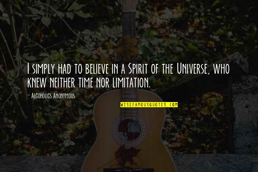 No Limitation Quotes By Alcoholics Anonymous: I simply had to believe in a Spirit