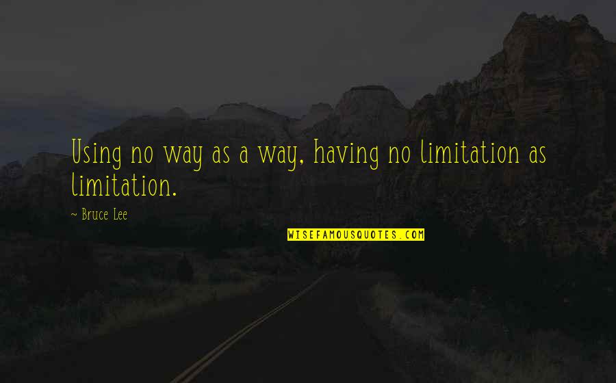 No Limitation Quotes By Bruce Lee: Using no way as a way, having no