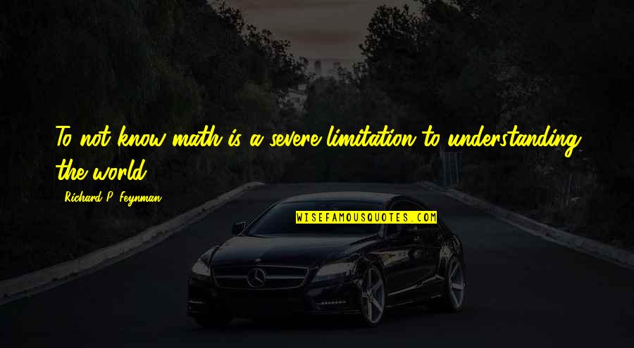 No Limitation Quotes By Richard P. Feynman: To not know math is a severe limitation