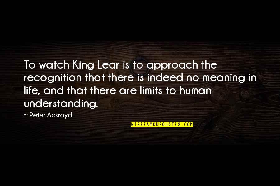 No Limits In Life Quotes By Peter Ackroyd: To watch King Lear is to approach the