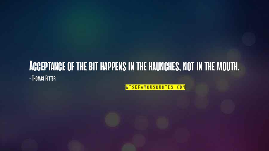 No Litter Zone Quotes By Thomas Ritter: Acceptance of the bit happens in the haunches, No Litter Zone Quotes By Thomas Ritter: Acceptance of the bit happens in the haunches,