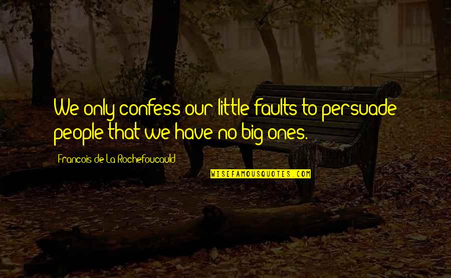 No Little People Quotes By Francois De La Rochefoucauld: We only confess our little faults to persuade