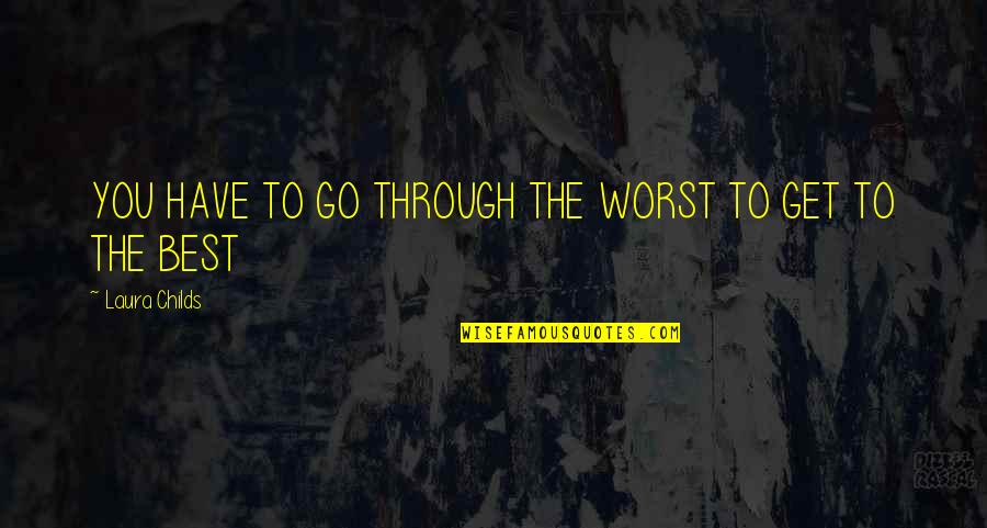 No Longer Beneficial Quotes By Laura Childs: YOU HAVE TO GO THROUGH THE WORST TO No Longer Beneficial Quotes By Laura Childs: YOU HAVE TO GO THROUGH THE WORST TO