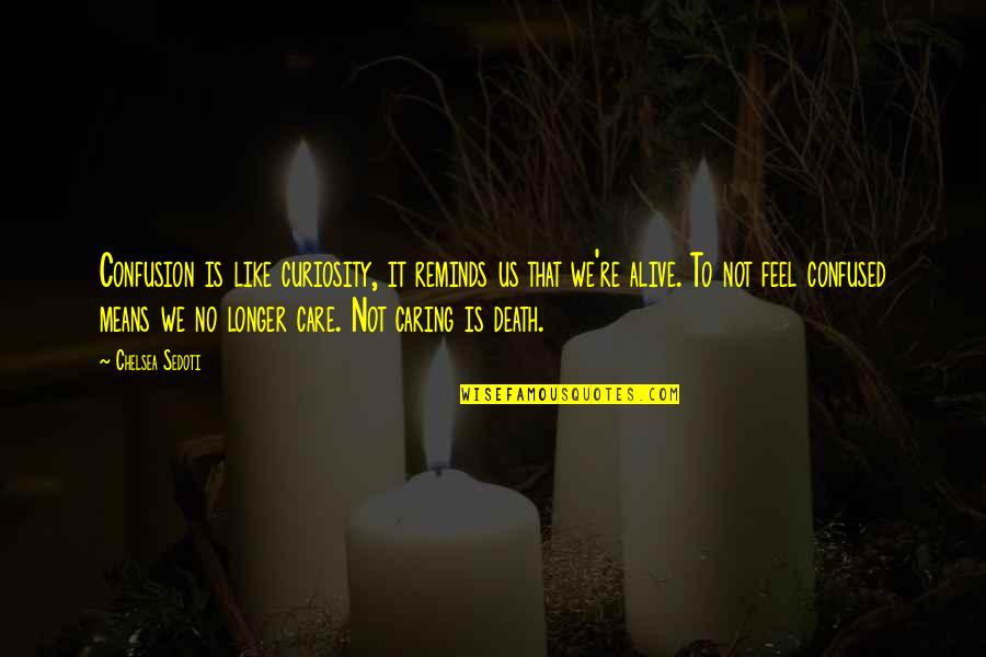 No Longer Care Quotes By Chelsea Sedoti: Confusion is like curiosity, it reminds us that No Longer Care Quotes By Chelsea Sedoti: Confusion is like curiosity, it reminds us that
