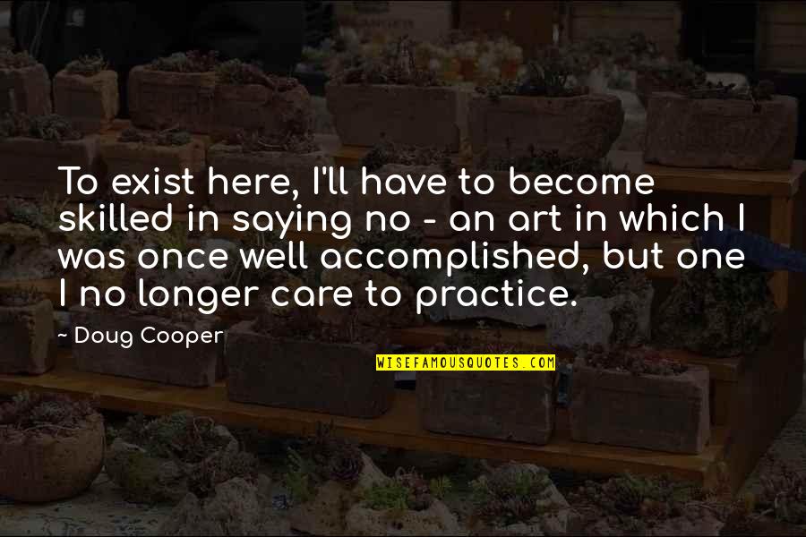 No Longer Care Quotes By Doug Cooper: To exist here, I'll have to become skilled No Longer Care Quotes By Doug Cooper: To exist here, I'll have to become skilled