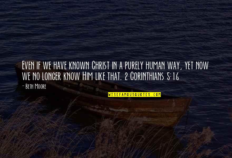 No Longer Human Quotes By Beth Moore: Even if we have known Christ in a