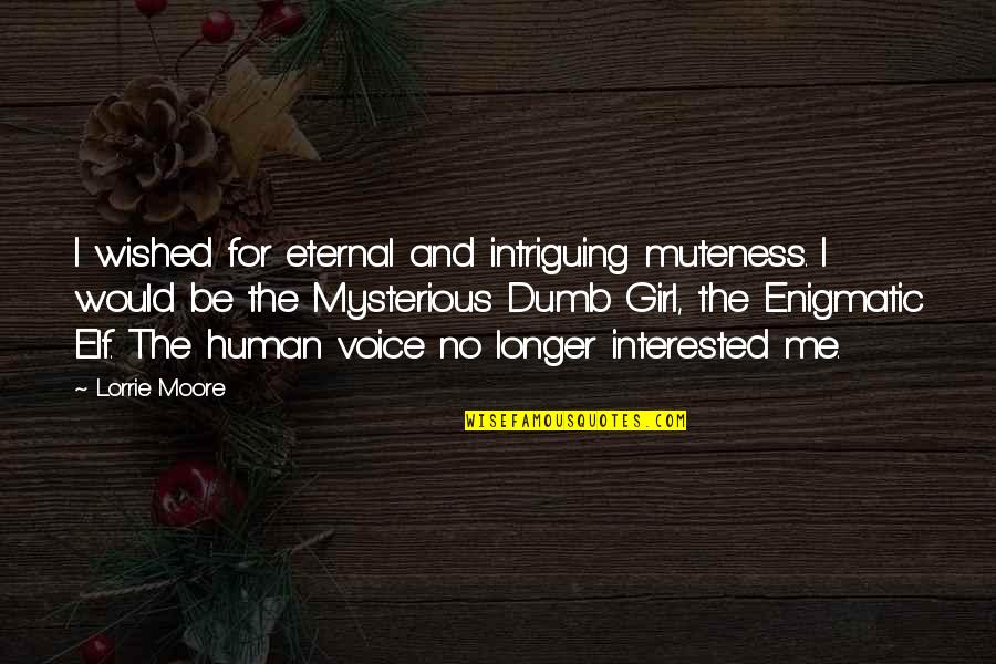 No Longer Human Quotes By Lorrie Moore: I wished for eternal and intriguing muteness. I