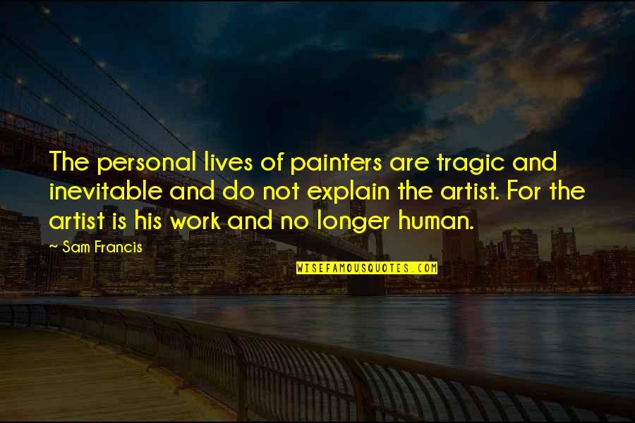 No Longer Human Quotes By Sam Francis: The personal lives of painters are tragic and No Longer Human Quotes By Sam Francis: The personal lives of painters are tragic and