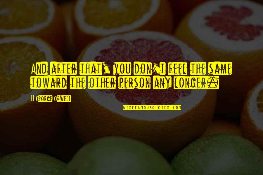 No Longer Hurt Quotes By George Orwell: And after that, you don't feel the same