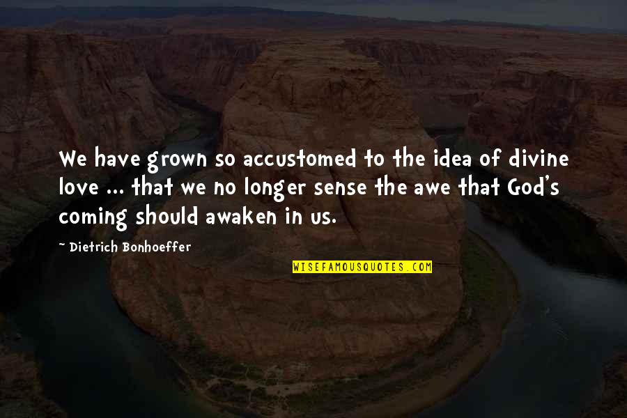 No Longer In Love Quotes By Dietrich Bonhoeffer: We have grown so accustomed to the idea