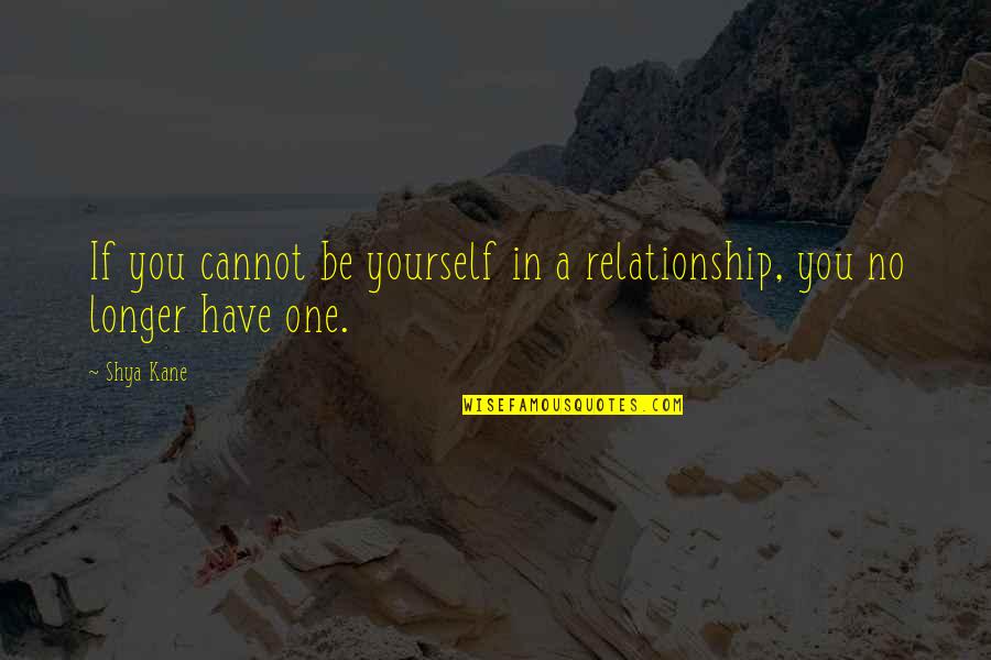 No Longer In Love Quotes By Shya Kane: If you cannot be yourself in a relationship,