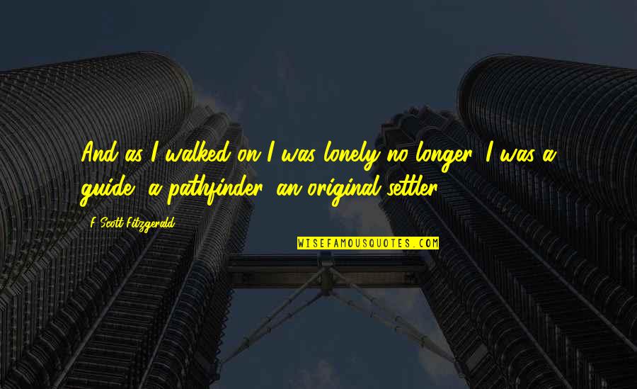 No Longer Lonely Quotes By F Scott Fitzgerald: And as I walked on I was lonely