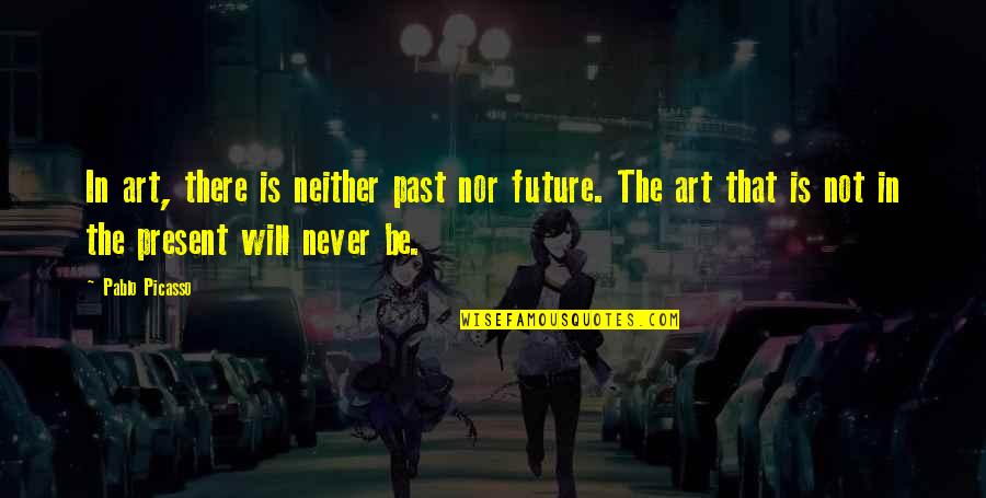 No Longer Loving Someone Quotes By Pablo Picasso: In art, there is neither past nor future.