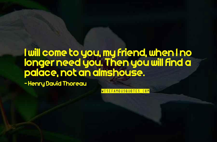 No Longer Need You Quotes By Henry David Thoreau: I will come to you, my friend, when