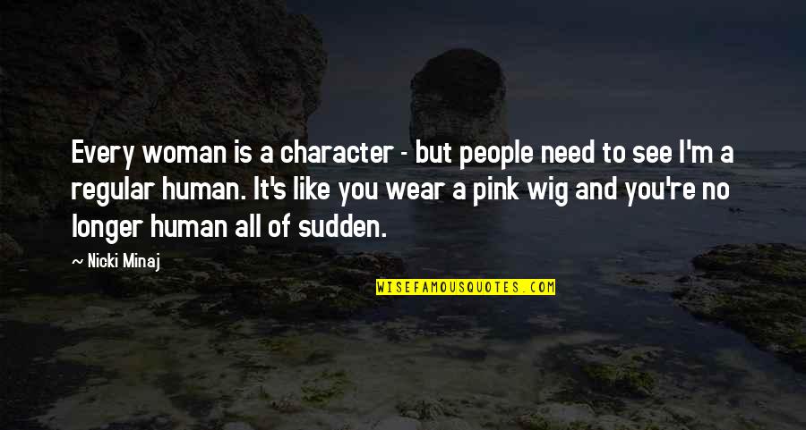 No Longer Need You Quotes By Nicki Minaj: Every woman is a character - but people