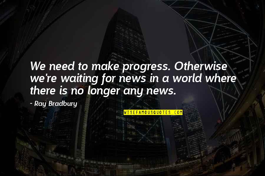 No Longer Need You Quotes By Ray Bradbury: We need to make progress. Otherwise we're waiting
