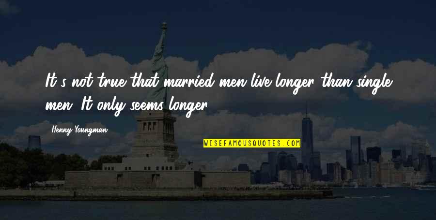 No Longer Single Quotes By Henny Youngman: It's not true that married men live longer