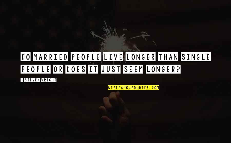 No Longer Single Quotes By Steven Wright: Do married people live longer than single people