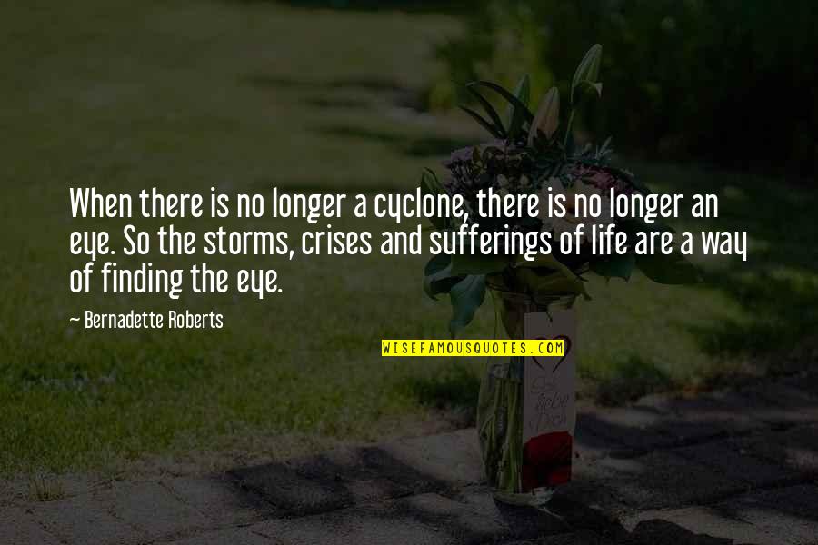 No Longer Suffering Quotes By Bernadette Roberts: When there is no longer a cyclone, there