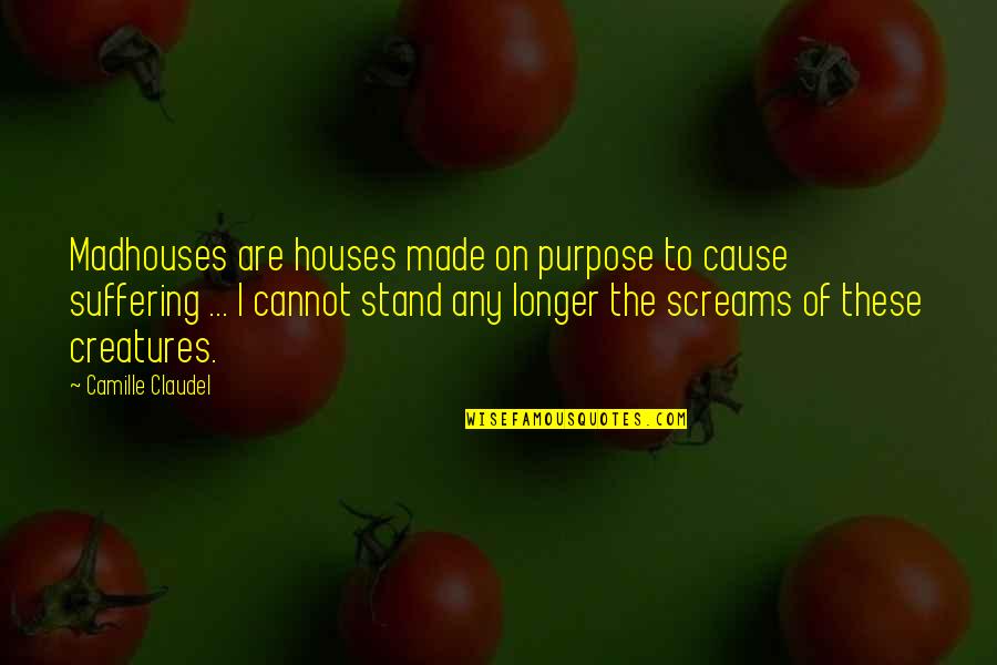 No Longer Suffering Quotes By Camille Claudel: Madhouses are houses made on purpose to cause