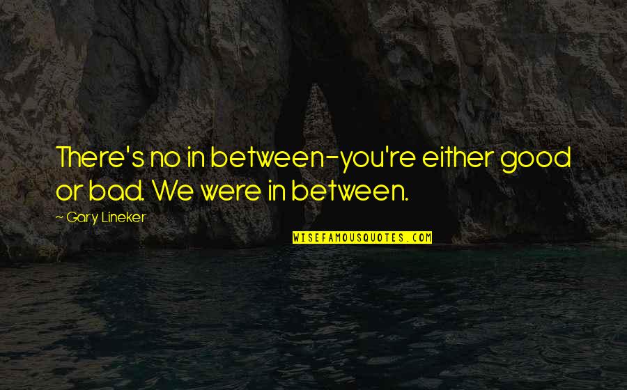 No Longer Suffering Quotes By Gary Lineker: There's no in between-you're either good or bad.