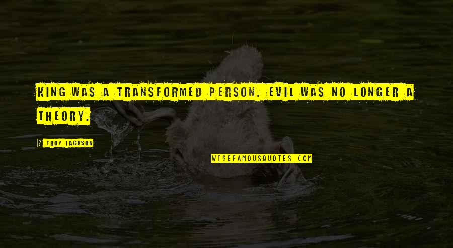 No Longer Suffering Quotes By Troy Jackson: King was a transformed person. Evil was no