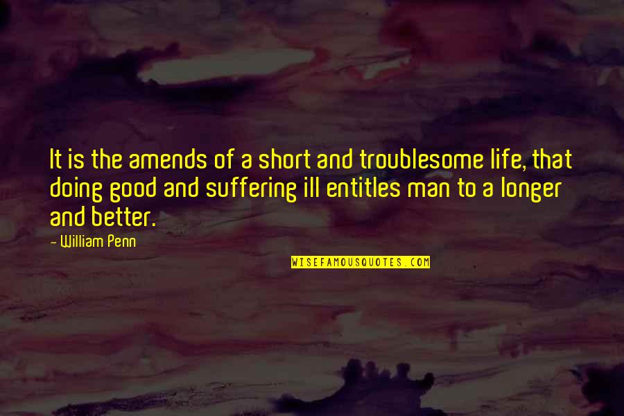 No Longer Suffering Quotes By William Penn: It is the amends of a short and