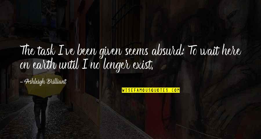 No Longer Waiting Quotes By Ashleigh Brilliant: The task I've been given seems absurd: To