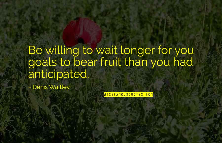 No Longer Waiting Quotes By Denis Waitley: Be willing to wait longer for you goals