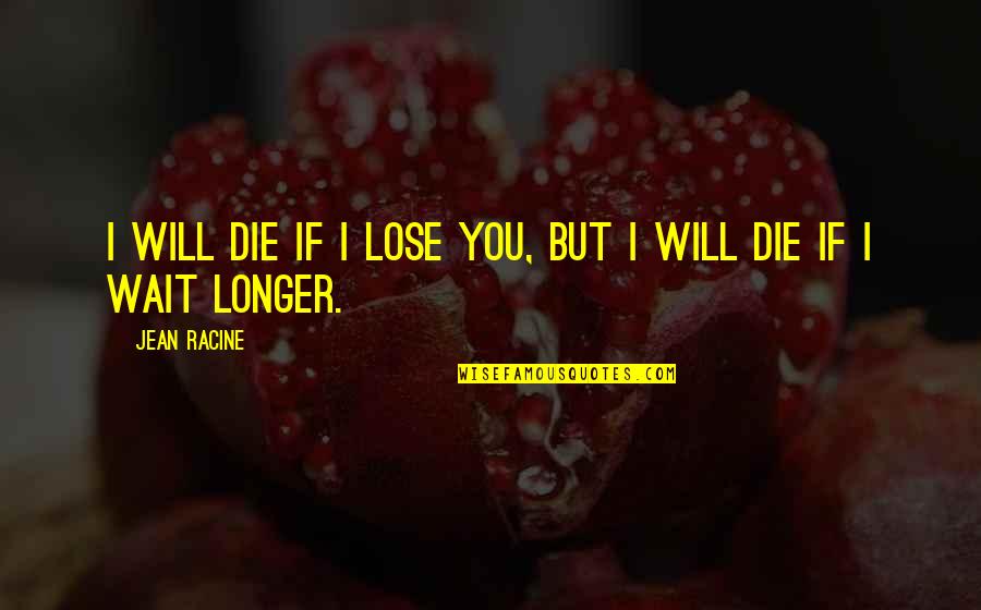 No Longer Waiting Quotes By Jean Racine: I will die if I lose you, but