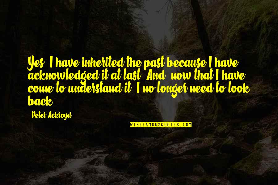 No Look Back Quotes By Peter Ackroyd: Yes, I have inherited the past because I