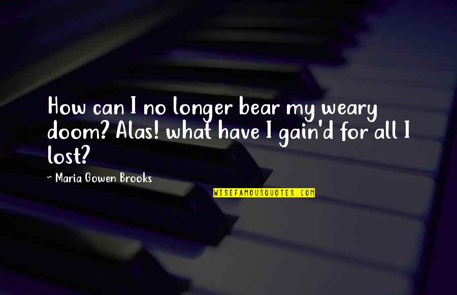 No Loss No Gain Quotes By Maria Gowen Brooks: How can I no longer bear my weary