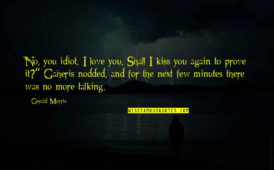 No Love Again Quotes By Gerald Morris: No, you idiot. I love you. Shall I