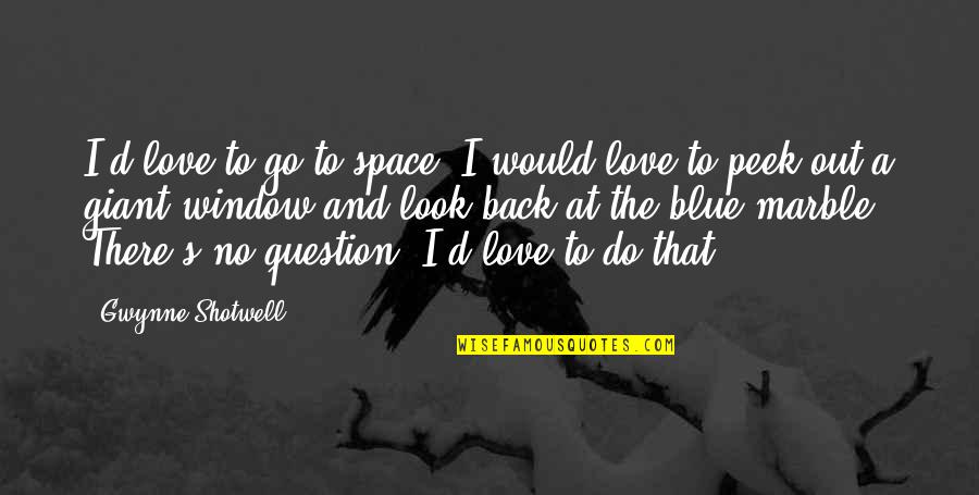 No Love Back Quotes By Gwynne Shotwell: I'd love to go to space. I would