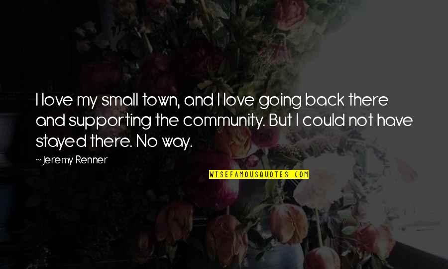 No Love Back Quotes By Jeremy Renner: I love my small town, and I love