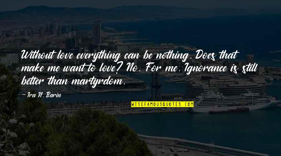 No Love For Me Quotes By Ira N. Barin: Without love everything can be nothing. Does that