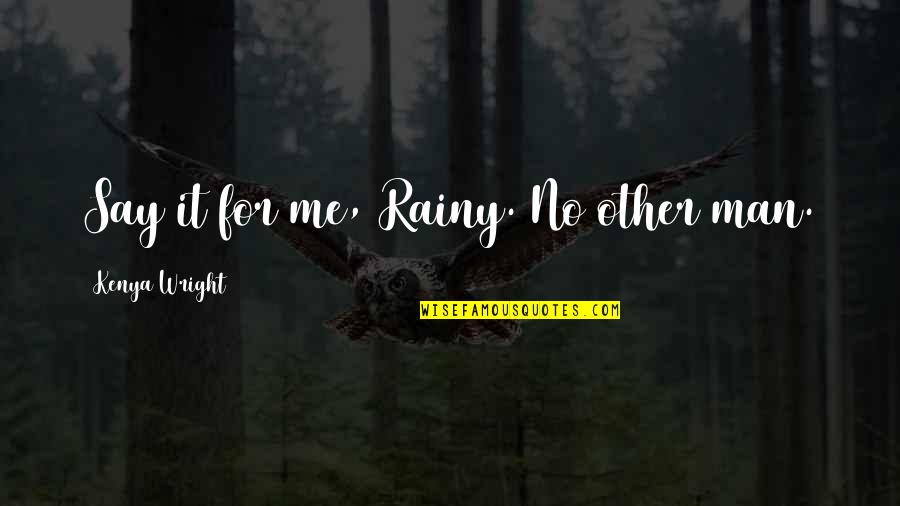 No Love For Me Quotes By Kenya Wright: Say it for me, Rainy. No other man.