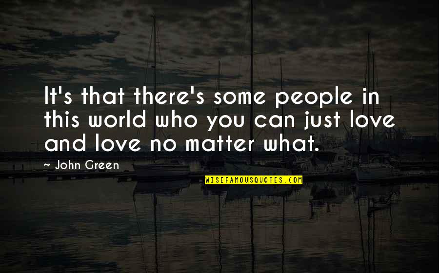 No Love In This World Quotes By John Green: It's that there's some people in this world