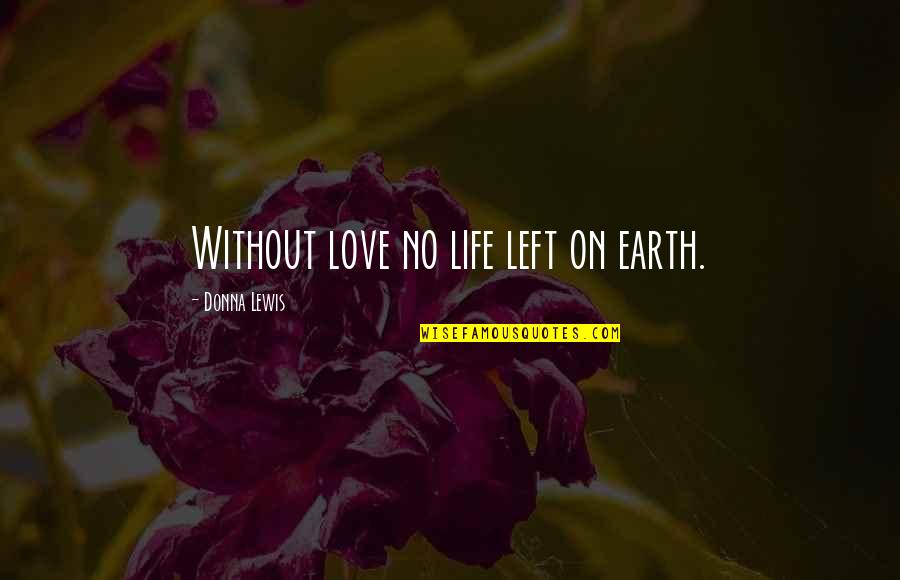 No Love Left Quotes By Donna Lewis: Without love no life left on earth. No Love Left Quotes By Donna Lewis: Without love no life left on earth.