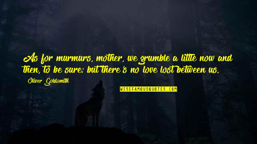 No Love Lost Quotes By Oliver Goldsmith: As for murmurs, mother, we grumble a little
