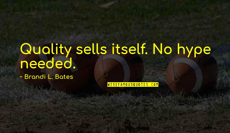 No Love Needed Quotes By Brandi L. Bates: Quality sells itself. No hype needed. No Love Needed Quotes By Brandi L. Bates: Quality sells itself. No hype needed.