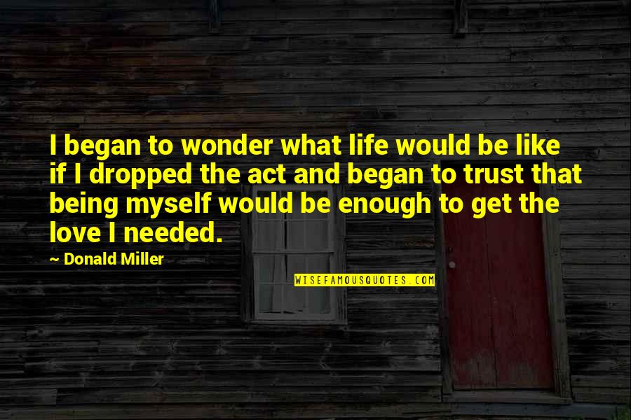 No Love Needed Quotes By Donald Miller: I began to wonder what life would be No Love Needed Quotes By Donald Miller: I began to wonder what life would be